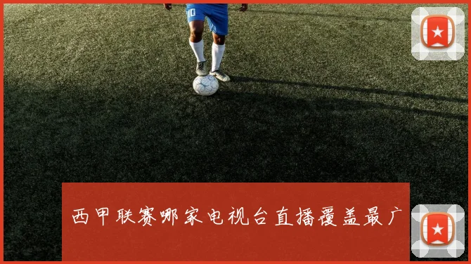 西甲联赛哪家电视台直播覆盖最广
