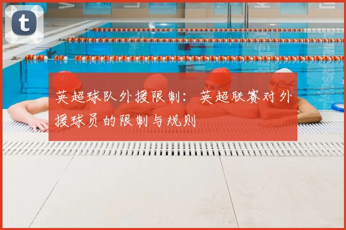 英超球队外援限制:英超联赛对外援球员的限制与规则