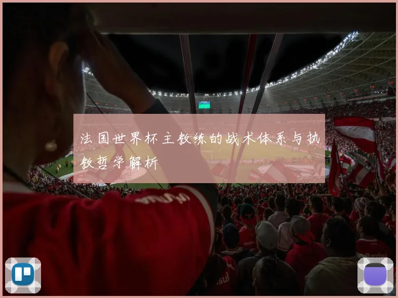 法国世界杯主教练的战术体系与执教哲学解析